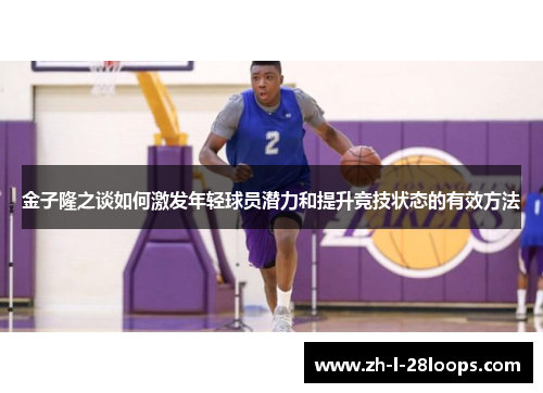 金子隆之谈如何激发年轻球员潜力和提升竞技状态的有效方法