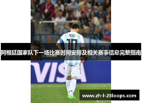 阿根廷国家队下一场比赛时间安排及相关赛事信息完整指南
