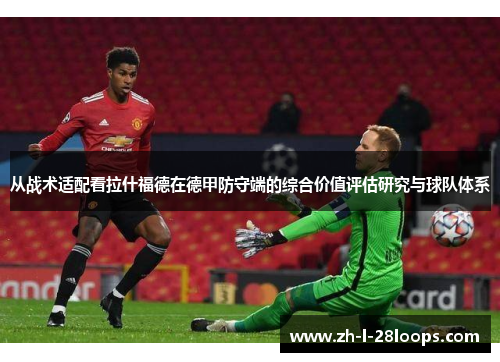 从战术适配看拉什福德在德甲防守端的综合价值评估研究与球队体系