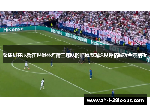 聚焦贝林厄姆在世俱杯对荷兰球队的临场表现深度评估解析全景剖析