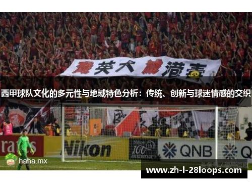 西甲球队文化的多元性与地域特色分析：传统、创新与球迷情感的交织
