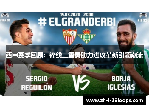 西甲赛季回顾：锋线三重奏助力进攻革新引领潮流