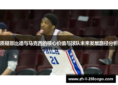 质疑恩比德与马克西的核心价值与球队未来发展路径分析