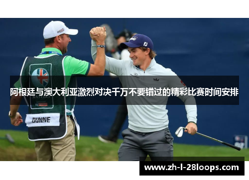 阿根廷与澳大利亚激烈对决千万不要错过的精彩比赛时间安排