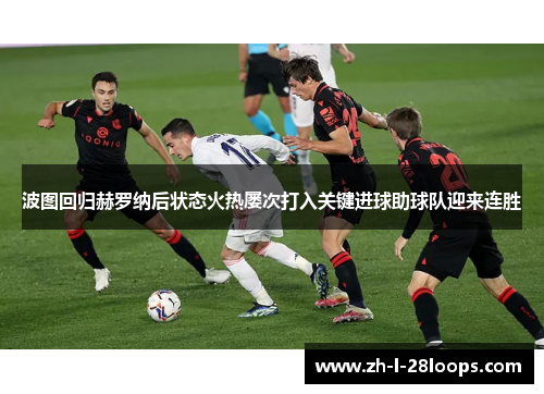 波图回归赫罗纳后状态火热屡次打入关键进球助球队迎来连胜 波图回归赫罗纳后状态火热屡次打入关键进球助球队迎来连胜