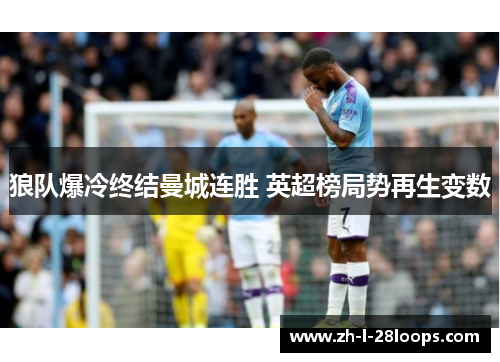 狼队爆冷终结曼城连胜 英超榜局势再生变数 狼队爆冷终结曼城连胜 英超榜局势再生变数