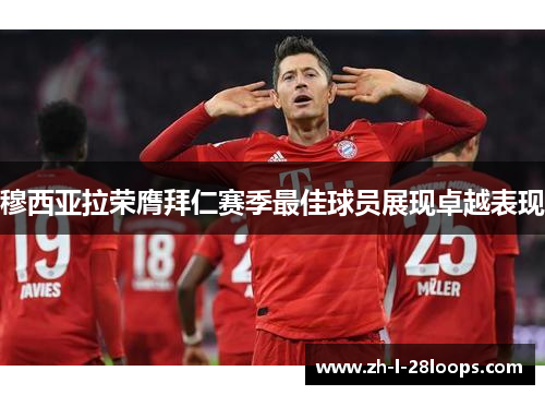 穆西亚拉荣膺拜仁赛季最佳球员展现卓越表现 穆西亚拉荣膺拜仁赛季最佳球员展现卓越表现
