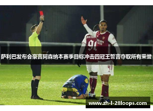 萨利巴发布会豪言阿森纳本赛季目标冲击四冠王誓言夺取所有荣誉 萨利巴发布会豪言阿森纳本赛季目标冲击四冠王誓言夺取所有荣誉