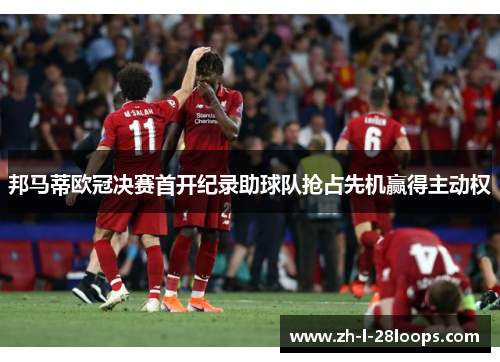 邦马蒂欧冠决赛首开纪录助球队抢占先机赢得主动权 邦马蒂欧冠决赛首开纪录助球队抢占先机赢得主动权