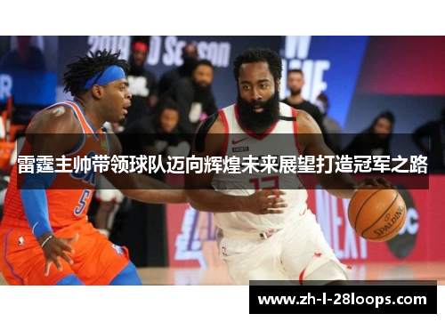 雷霆主帅带领球队迈向辉煌未来展望打造冠军之路