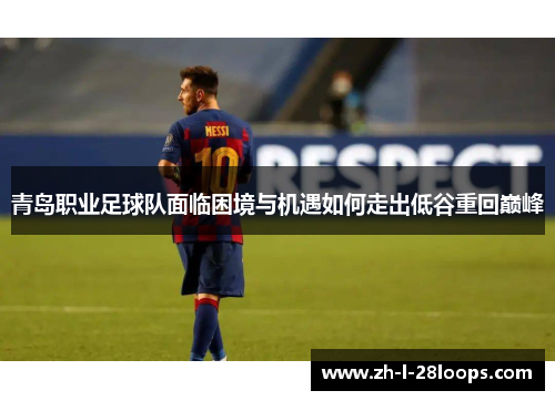 青岛职业足球队面临困境与机遇如何走出低谷重回巅峰