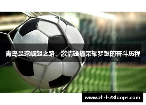 青岛足球崛起之路：激情碰撞荣耀梦想的奋斗历程