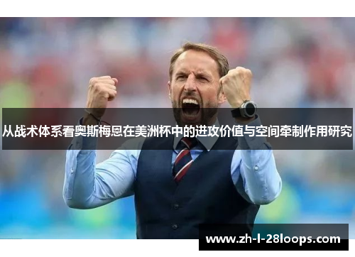 从战术体系看奥斯梅恩在美洲杯中的进攻价值与空间牵制作用研究