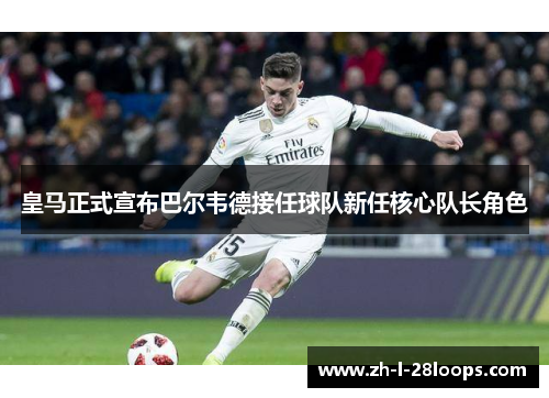 皇马正式宣布巴尔韦德接任球队新任核心队长角色 皇马正式宣布巴尔韦德接任球队新任核心队长角色