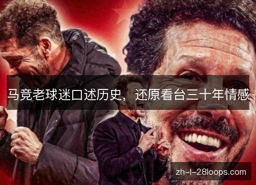马竞老球迷口述历史,还原看台三十年情感 马竞老球迷口述历史,还原看台三十年情感