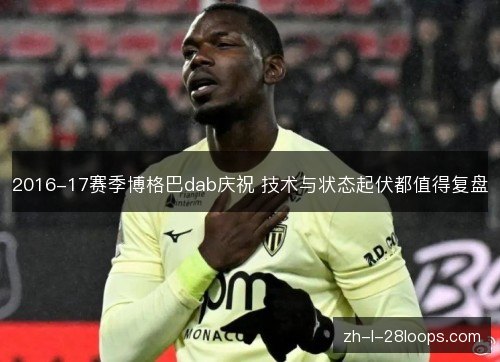 2016-17赛季博格巴dab庆祝 技术与状态起伏都值得复盘 2016-17赛季博格巴dab庆祝 技术与状态起伏都值得复盘